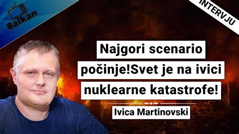 Ivica Martinovski Najgori Scenario Po Inje Svet Je Na Ivici Nuklearne