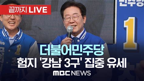 더불어민주당 이재명 대표 험지 ‘강남 3구 지원 유세 끝까지live Mbc 중계방송 2024년 04월 07일