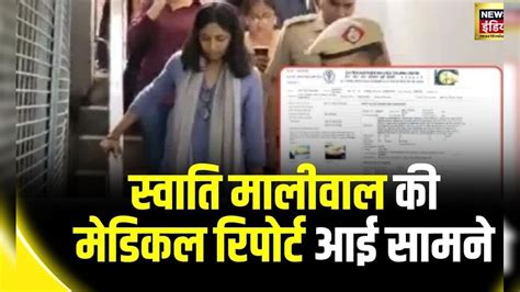 Swati Maliwal Assault Case Update स्वाति मालीवाल की मेडिकल रिपोर्ट आई