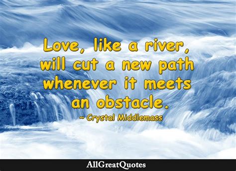 Love, like a river, will cut a new path whenever it meets an obstacle ...