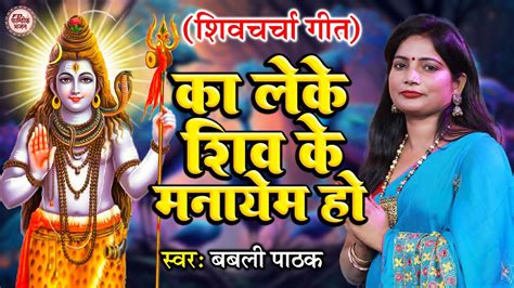 का लेके शिव के मनायें हो Babli Pathak शिव चर्चा गीत Shiv Charcha