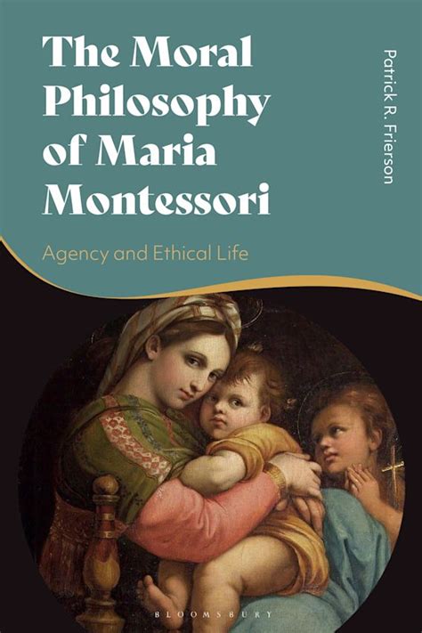 The Moral Philosophy Of Maria Montessori Agency And Ethical Life Patrick R Frierson