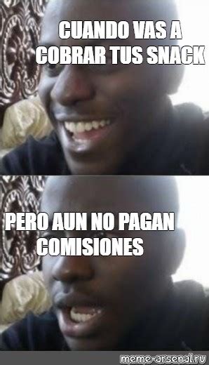 Meme CUANDO VAS A COBRAR TUS SNACK PERO AUN NO PAGAN COMISIONES