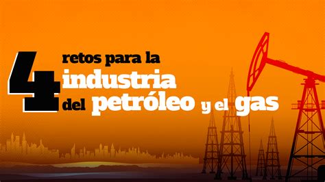 4 Retos Para La Industria Del Petróleo Y El Gas Universidad Ieu