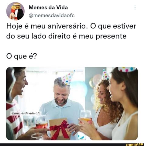 Em Memes Da Vida Omemesdavidaofc Hoje Meu Anivers Rio O Que