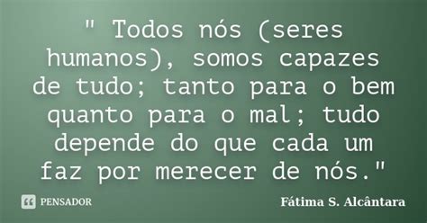 Todos Nós Seres Humanos Somos Fátima S Alcântara Pensador