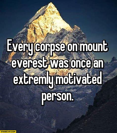 Every corpse on Mount Everest was once an extremely motivated person inspiring quote | StareCat.com