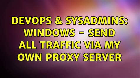 DevOps SysAdmins Windows Send All Traffic Via My Own Proxy Server