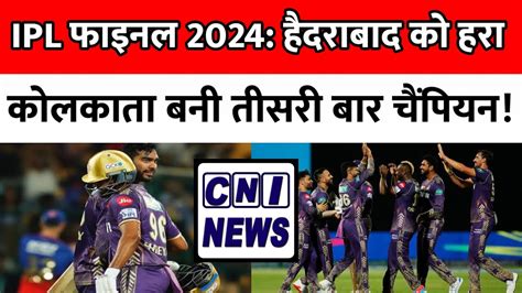 Ipl फाइनल 2024 हैदराबाद को हरा कोलकाता बनी तीसरी बार चैंपियन Ipl