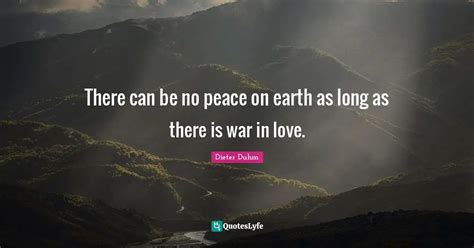 There Can Be No Peace On Earth As Long As There Is War In Love Quote By Dieter Duhm Quoteslyfe