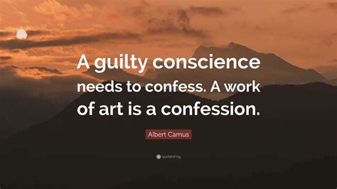 Albert Camus Quote: “A guilty conscience needs to confess. A work of ...