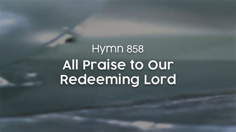 All Praise To Our Redeeming Lord Hymn 858 Youtube