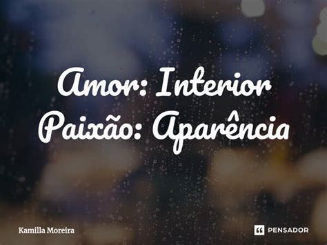 Amor Interior Paixão Aparência Kamilla Moreira Pensador