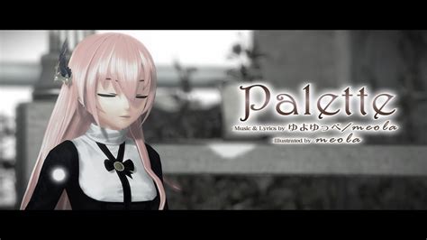 【mmd】「 Palette 」ゆよゆっぺ Meola Ft 巡音ルカ 【pv】 Youtube