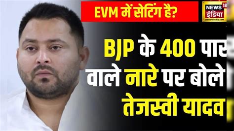 Lok Sabha Election सत्ता पक्ष नहीं चाहता है कि Tejashwi Yadav का केंद्र पर बड़ा आरोप