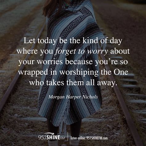 Let Today Be The Kind Of Day Where You Forget To Worry About Your