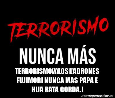 Meme Personalizado Terrorismo Y Los Ladrones Fujimori Nunca Mas Papa