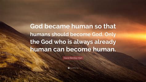 David Bentley Hart Quote: “God became human so that humans should ...