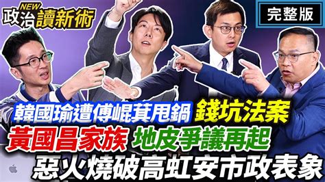 韓國瑜 遭 傅崐萁甩鍋🔥花東三法？🔥黃國昌 家族地皮爭議再起🔥惡火燒破高虹安市政表象？｜王義川 吳崢 卓冠廷 溫朗東【政治讀新術