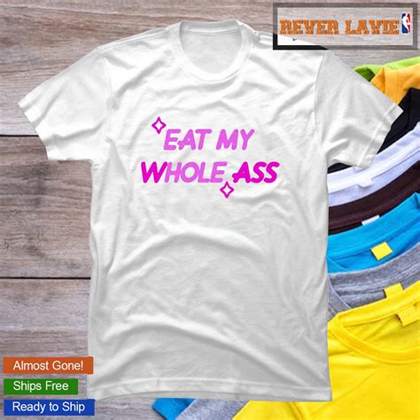 Eat My Whole Ass Classic T Shirt REVER LAVIE