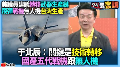 有字幕／【94要客訴】美議員建議轉移武器生產鏈！飛彈戰機無人機台灣生產！于北辰：關鍵是技術轉移！國產五代戰機跟無人機 Youtube