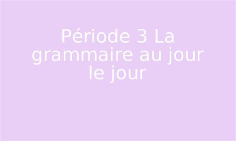 Période 3 La grammaire au jour le jour par Edumoov jenseigne fr