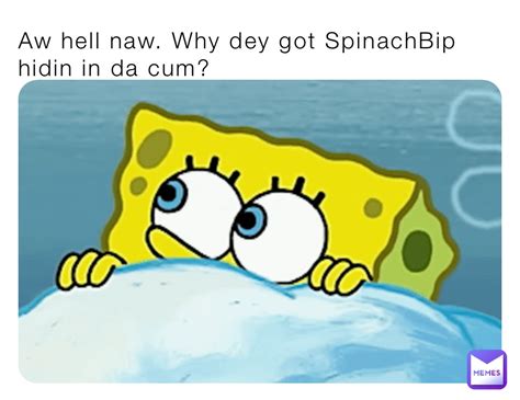 Aw Hell Naw Why Dey Got Spinachbip Hidin In Da Cum Cursedmemes69