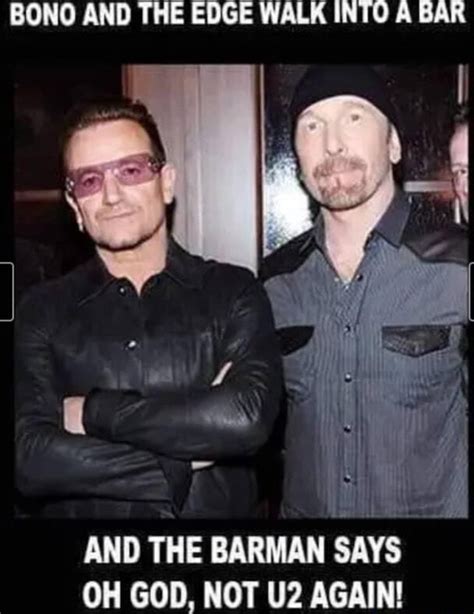 BONO AND THE EDGE WALK INTO A BAR AND THE BARMAN SAYS OH GOD NOT AGAIN