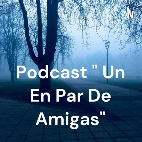 Podcast Un En Par De Amigas Podcast On Spotify