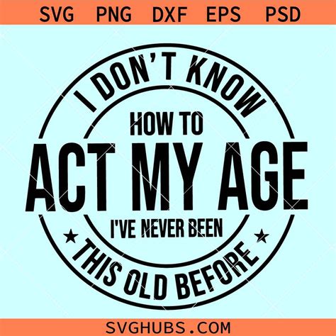 I Dont Know How To Act My Age Svg Never Been This Old Before Svg