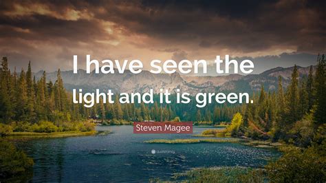 Steven Magee Quote: “I have seen the light and it is green.”