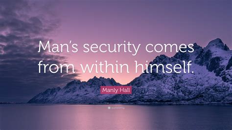 Manly Hall Quote: “Man’s security comes from within himself.”