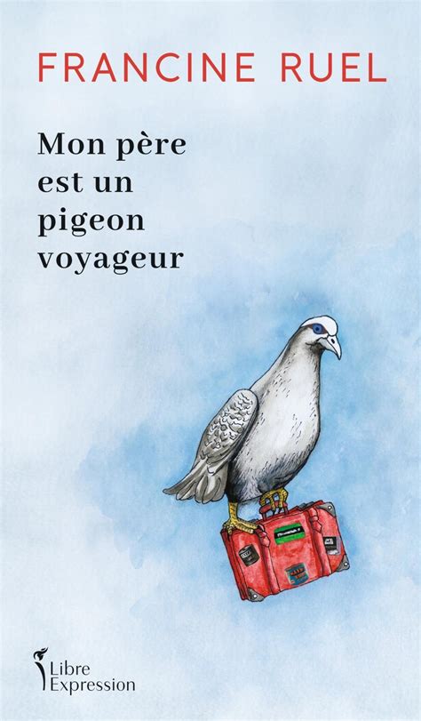 Mon P Re Est Un Pigeon Voyageur De Francine Ruel Biographies