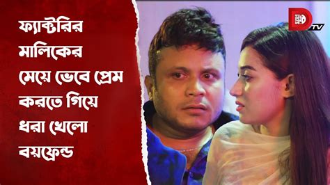 ফ্যাক্টরির মালিকের মেয়ে ভেবে প্রেম করতে গিয়ে ধরা খেলো বয়ফ্রেন্ড