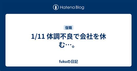 1 11 体調不良で会社を休む…。 Fukuの日記