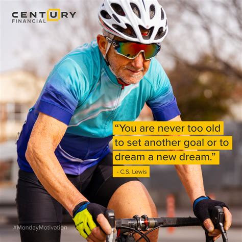 You Are Never Too Old To Set Another Goal Or To Dream A New Dream