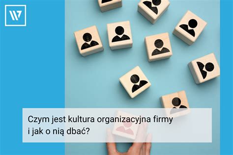 Czym jest kultura organizacyjna firmy i jak o nią dbać