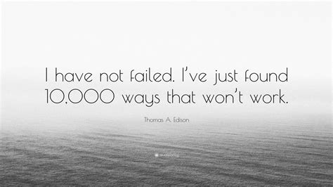 Thomas A Edison Quote I Have Not Failed Ive Just Found Ways