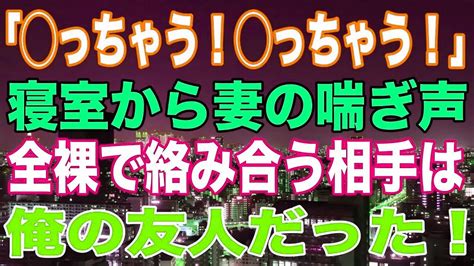 【スカッと】「 っちゃう！ っちゃう！」、寝室から妻の喘ぎ声、全裸で絡み合う相手は、俺の友人だった！ Youtube