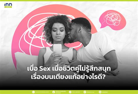 เบื่อ Sex เมื่อชีวิตคู่ไม่รู้สึกสนุกเรื่องบนเตียงแก้อย่างไรดี