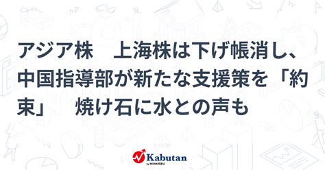 アジア株 上海株は下げ帳消し、中国指導部が新たな支援策を「約束」 焼け石に水との声も 市況 株探ニュース