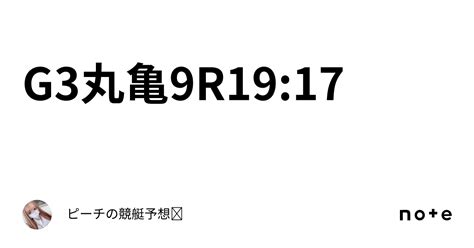 🏆g3🔥丸亀9r19 17🚤｜ピーチの競艇予想🍑𖤐