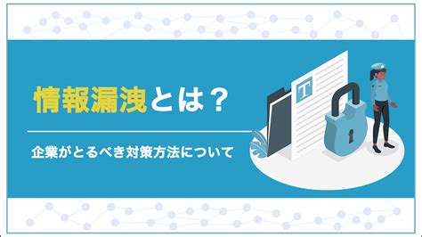 情報漏洩とは？企業がとるべき対策方法について Librus株式会社