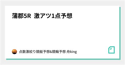 蒲郡5r 激アツ1点予想💣｜点数激絞り競艇予想and競輪予想 舟king