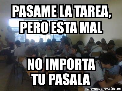 Meme Personalizado Pasame La Tarea Pero Esta Mal No Importa Tu