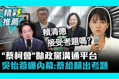 【cnews】「蔡柯會」拋政黨溝通平台 吳怡萱曝內幕：蔡英文給賴清德出考題 匯流新聞網