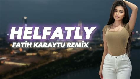 Helfatly Fatih Karaytu Remix Arabic Remix Yeni 2023 Youtube