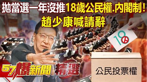 拋當選一年沒推18歲公民權、內閣制！趙少康喊請辭 趙少康 康仁俊 黃世聰 張禹宣 黃暐瀚 徐俊相【57爆新聞 精選】 Youtube