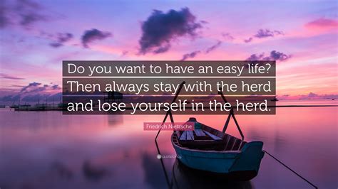 Friedrich Nietzsche Quote Do You Want To Have An Easy Life Then