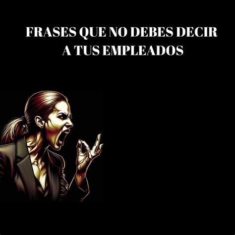 Frases Que No Debes Decirles A Tus Empleados Ideactiva